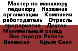 Мастер по маникюру-педикюру › Название организации ­ Компания-работодатель › Отрасль предприятия ­ Другое › Минимальный оклад ­ 1 - Все города Работа » Вакансии   . Крым,Саки